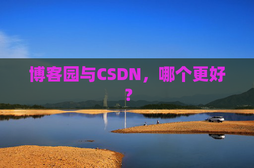 博客园与CSDN,哪个更好? 博客园与CSDN,哪个更好?